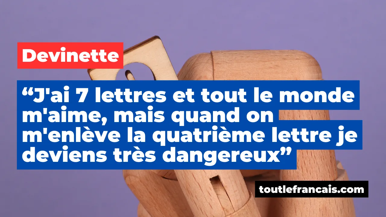 Devinette : J'ai 7 lettres et tout le monde m'aime, mais quand on m'enlève la quatrième lettre je deviens très dangereux