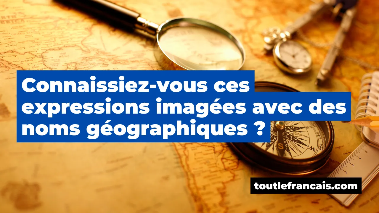 Connaissiez-vous ces expressions imagées avec des noms géographiques ?